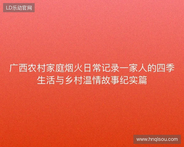 广西农村家庭烟火日常记录一家人的四季生活与乡村温情故事纪实篇