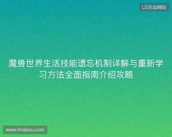 魔兽世界生活技能遗忘机制详解与重新学习方法全面指南介绍攻略 魔兽世界生活技能遗忘机制详解与重新学习方法全面指南介绍攻略